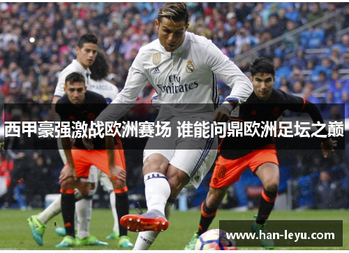 西甲豪强激战欧洲赛场 谁能问鼎欧洲足坛之巅