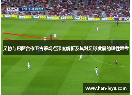 足协与巴萨合作下古蒂观点深度解析及其对足球发展的理性思考