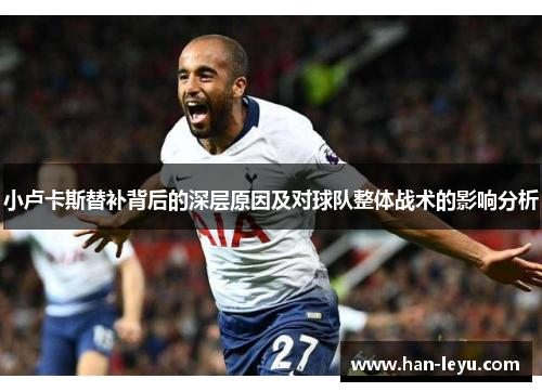 小卢卡斯替补背后的深层原因及对球队整体战术的影响分析