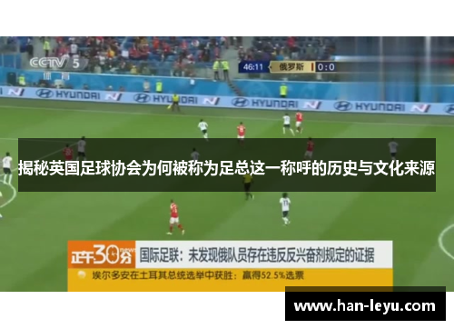 揭秘英国足球协会为何被称为足总这一称呼的历史与文化来源