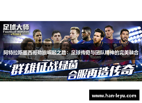 阿特拉斯墨西哥劲旅崛起之路：足球传奇与团队精神的完美融合