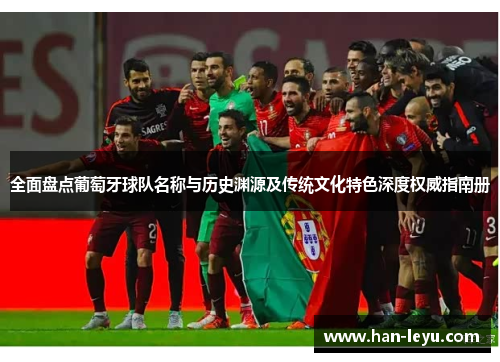 全面盘点葡萄牙球队名称与历史渊源及传统文化特色深度权威指南册