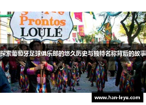 探索葡萄牙足球俱乐部的悠久历史与独特名称背后的故事