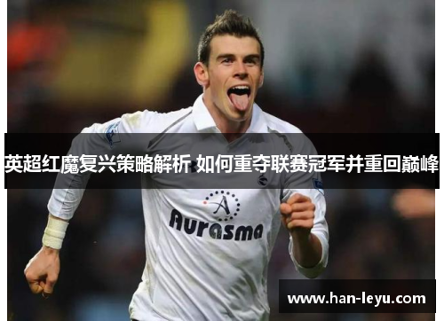 英超红魔复兴策略解析 如何重夺联赛冠军并重回巅峰