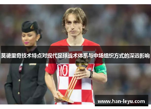 莫德里奇技术特点对现代足球战术体系与中场组织方式的深远影响