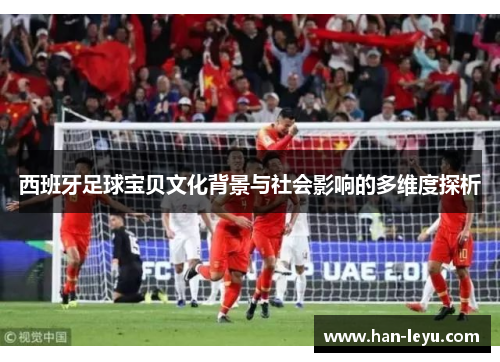 西班牙足球宝贝文化背景与社会影响的多维度探析