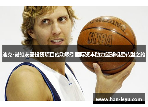 迪克·诺维茨基投资项目成功吸引国际资本助力篮球明星转型之路