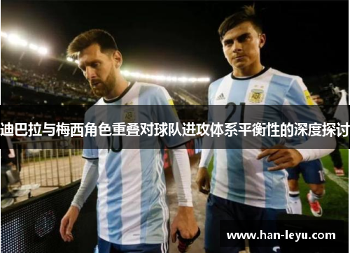 迪巴拉与梅西角色重叠对球队进攻体系平衡性的深度探讨