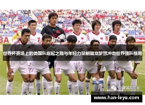 世界杯赛场上的美国队崛起之路与年轻力量新篇章梦想冲击世界强队格局