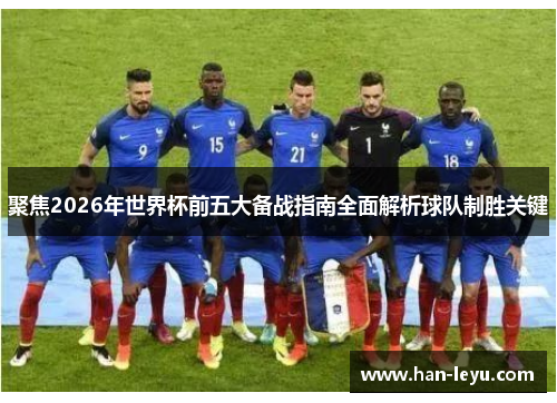 聚焦2026年世界杯前五大备战指南全面解析球队制胜关键