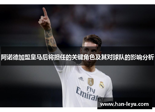 阿诺德加盟皇马后将担任的关键角色及其对球队的影响分析
