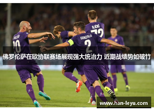 佛罗伦萨在欧协联赛场展现强大统治力 近期战绩势如破竹