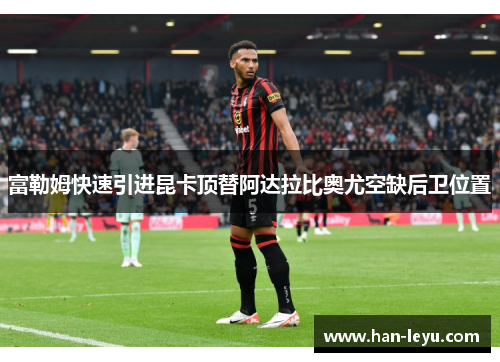 富勒姆快速引进昆卡顶替阿达拉比奥尤空缺后卫位置