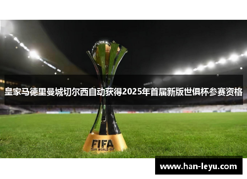 皇家马德里曼城切尔西自动获得2025年首届新版世俱杯参赛资格