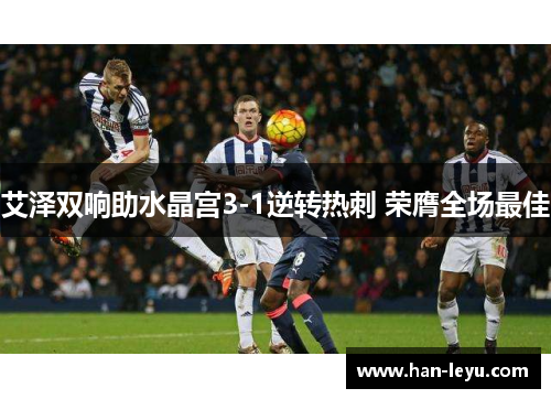 艾泽双响助水晶宫3-1逆转热刺 荣膺全场最佳