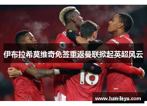 伊布拉希莫维奇免签重返曼联掀起英超风云
