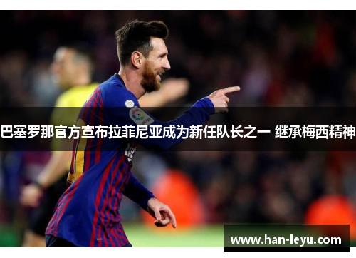 巴塞罗那官方宣布拉菲尼亚成为新任队长之一 继承梅西精神